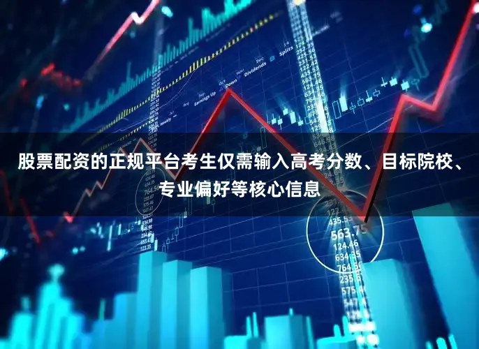 股票配资的正规平台考生仅需输入高考分数、目标院校、专业偏好等核心信息