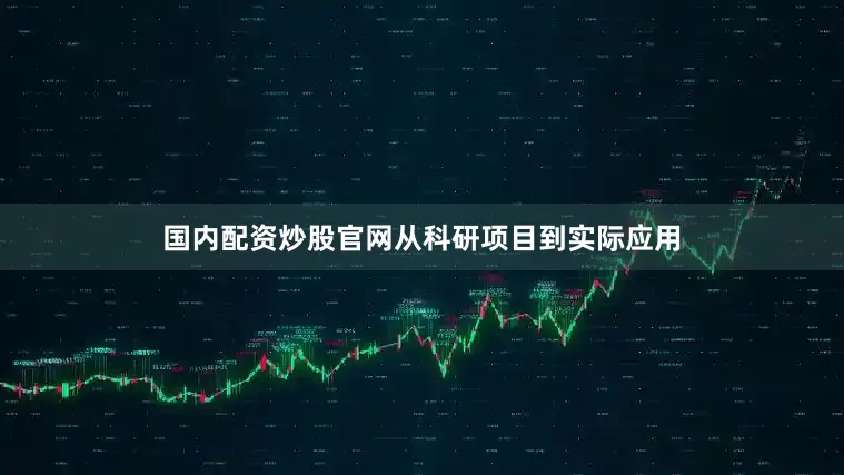 国内配资炒股官网从科研项目到实际应用