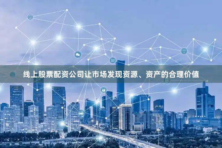 线上股票配资公司让市场发现资源、资产的合理价值