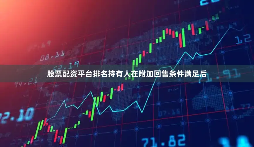 股票配资平台排名持有人在附加回售条件满足后