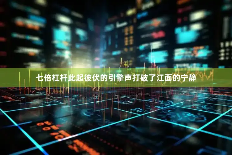 七倍杠杆此起彼伏的引擎声打破了江面的宁静