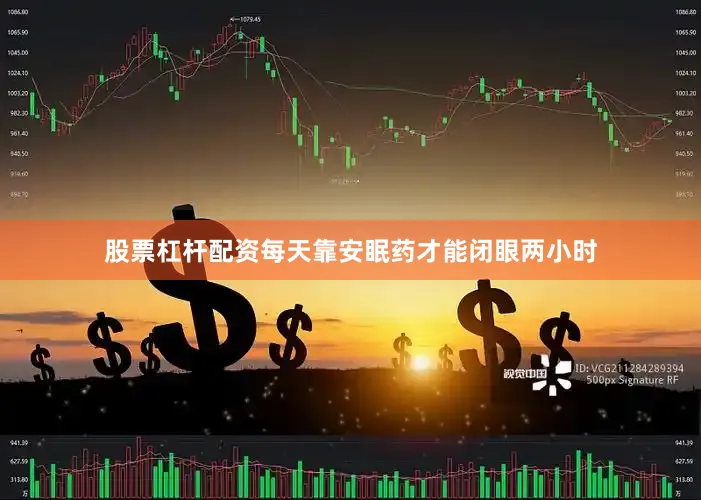 股票杠杆配资每天靠安眠药才能闭眼两小时