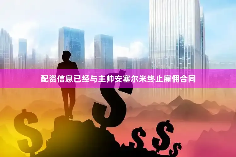 配资信息已经与主帅安塞尔米终止雇佣合同
