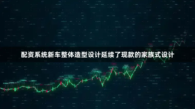 配资系统新车整体造型设计延续了现款的家族式设计
