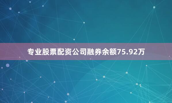 专业股票配资公司融券余额75.92万
