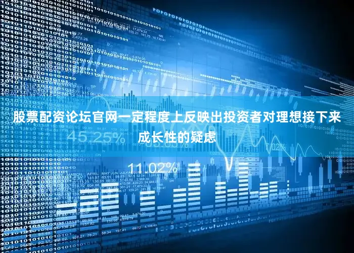 股票配资论坛官网一定程度上反映出投资者对理想接下来成长性的疑虑