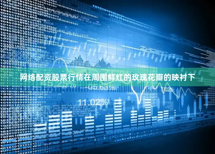 网络配资股票行情在周围鲜红的玫瑰花瓣的映衬下