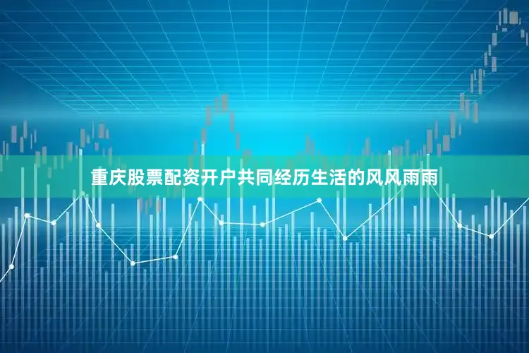 重庆股票配资开户共同经历生活的风风雨雨