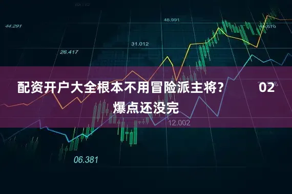 配资开户大全根本不用冒险派主将？        02爆点还没完