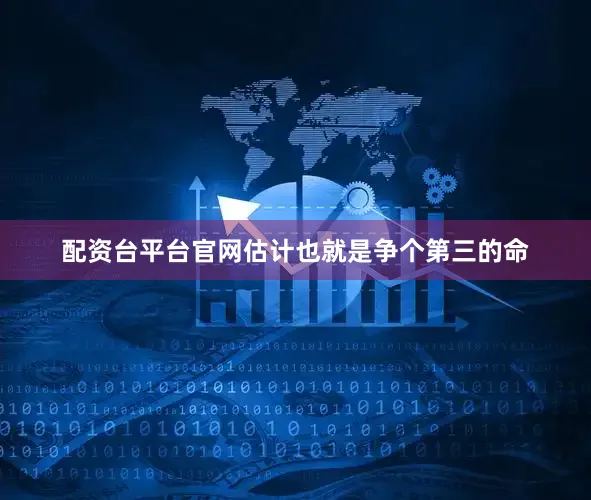 配资台平台官网估计也就是争个第三的命