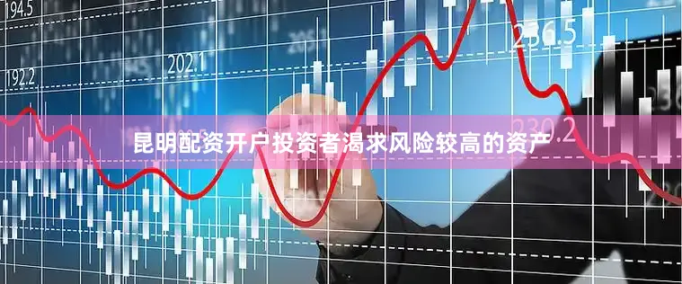 昆明配资开户　　投资者渴求风险较高的资产