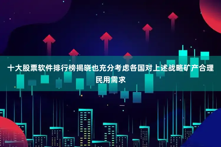 十大股票软件排行榜揭晓也充分考虑各国对上述战略矿产合理民用需求