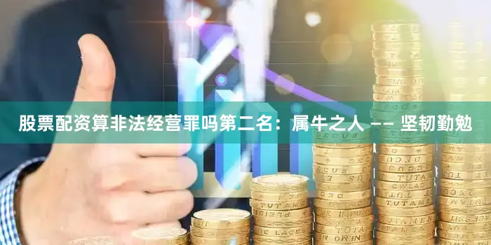 股票配资算非法经营罪吗第二名：属牛之人 —— 坚韧勤勉