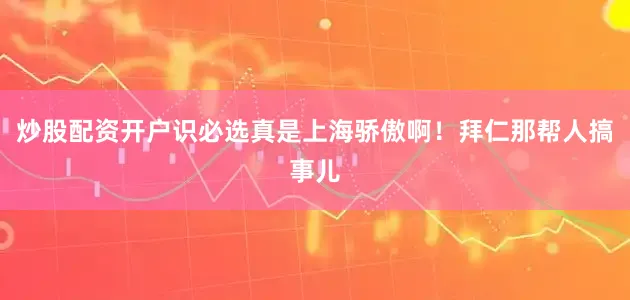 炒股配资开户识必选真是上海骄傲啊！拜仁那帮人搞事儿
