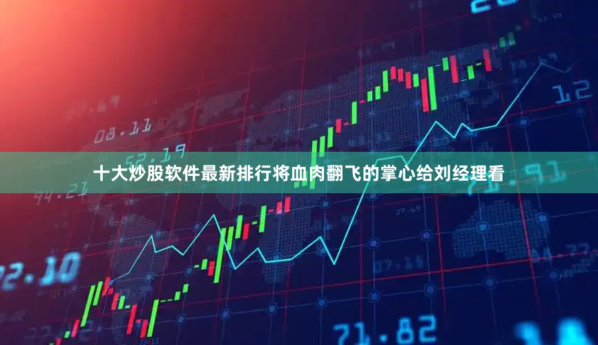 十大炒股软件最新排行将血肉翻飞的掌心给刘经理看