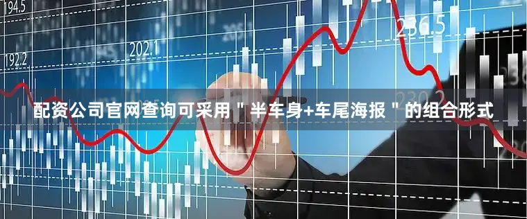 配资公司官网查询可采用＂半车身+车尾海报＂的组合形式