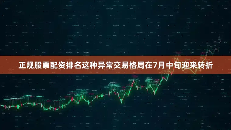正规股票配资排名这种异常交易格局在7月中旬迎来转折