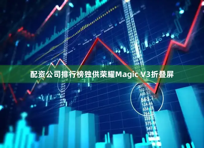 配资公司排行榜独供荣耀Magic V3折叠屏