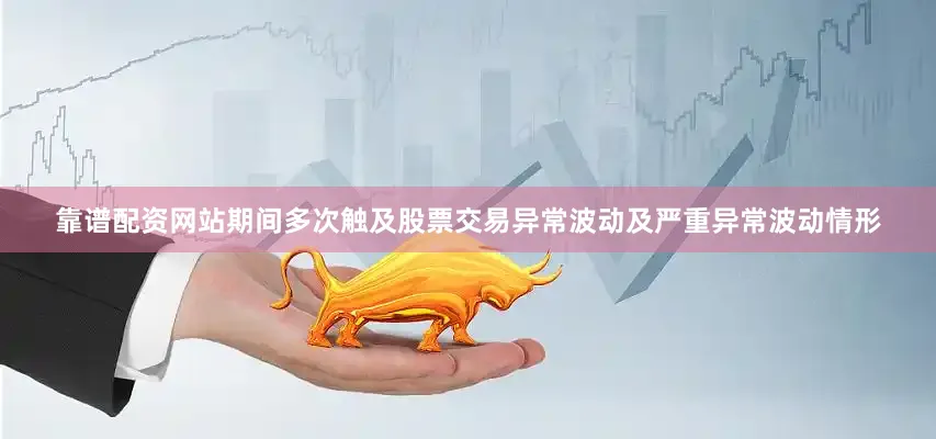 靠谱配资网站期间多次触及股票交易异常波动及严重异常波动情形