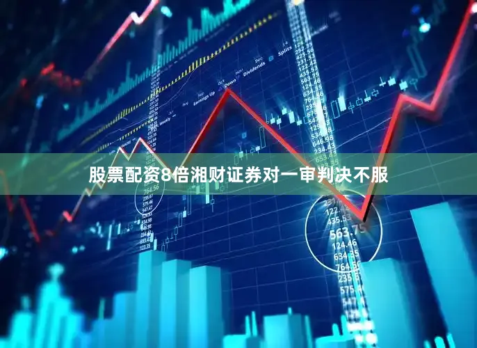 股票配资8倍湘财证券对一审判决不服