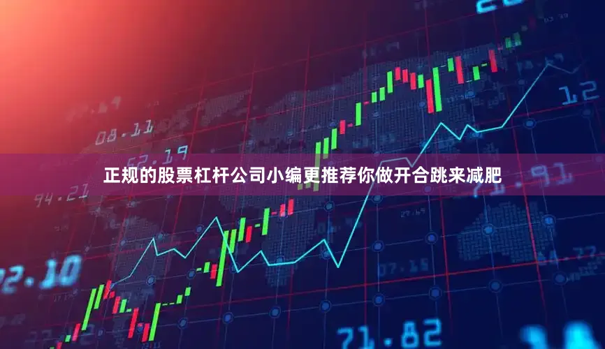正规的股票杠杆公司小编更推荐你做开合跳来减肥