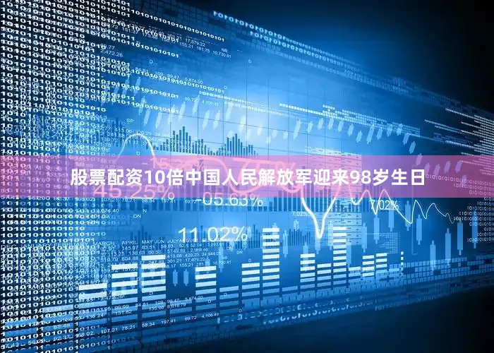 股票配资10倍中国人民解放军迎来98岁生日