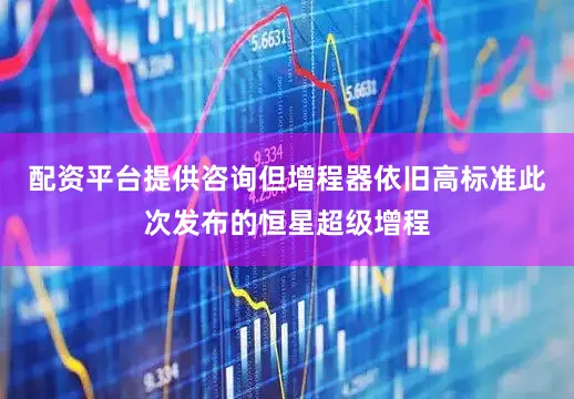 配资平台提供咨询但增程器依旧高标准此次发布的恒星超级增程