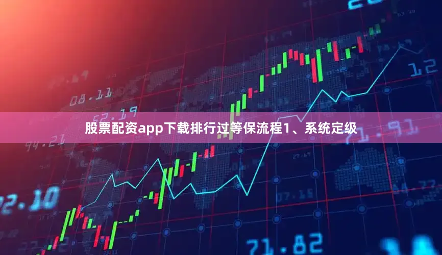 股票配资app下载排行过等保流程1、系统定级