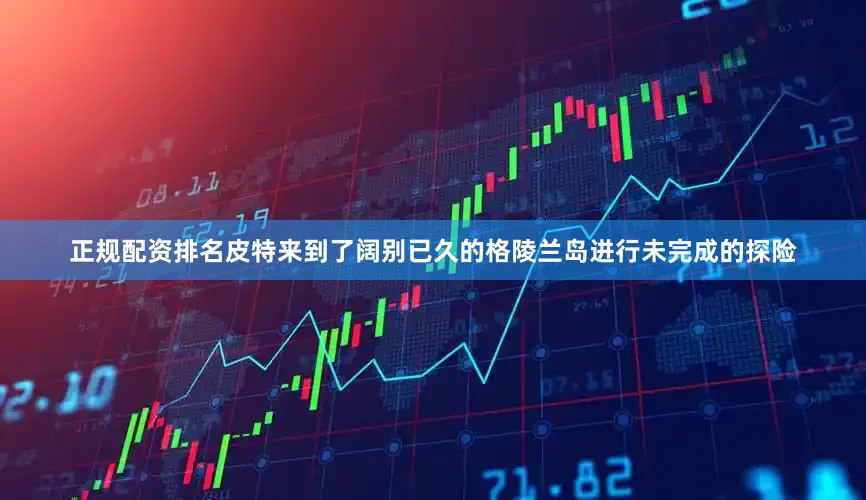 正规配资排名皮特来到了阔别已久的格陵兰岛进行未完成的探险