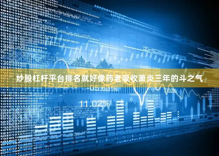 炒股杠杆平台排名就好像药老吸收萧炎三年的斗之气