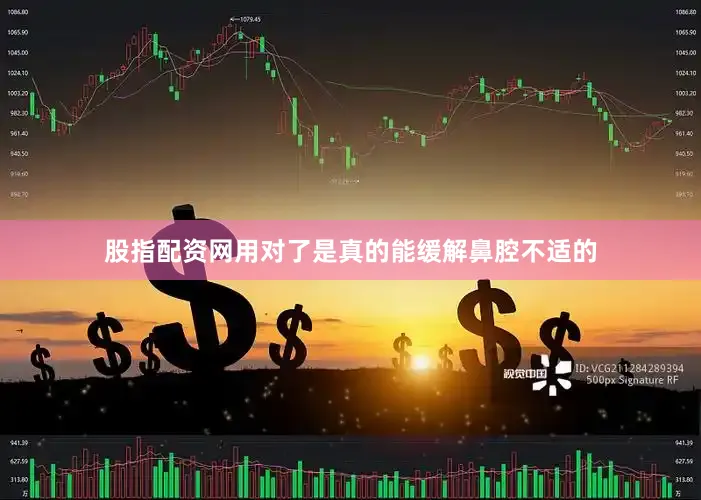 股指配资网用对了是真的能缓解鼻腔不适的