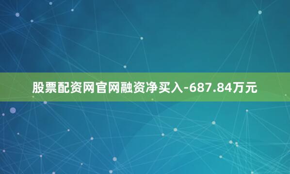 股票配资网官网融资净买入-687.84万元