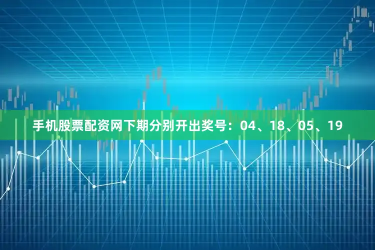 手机股票配资网下期分别开出奖号：04、18、05、19