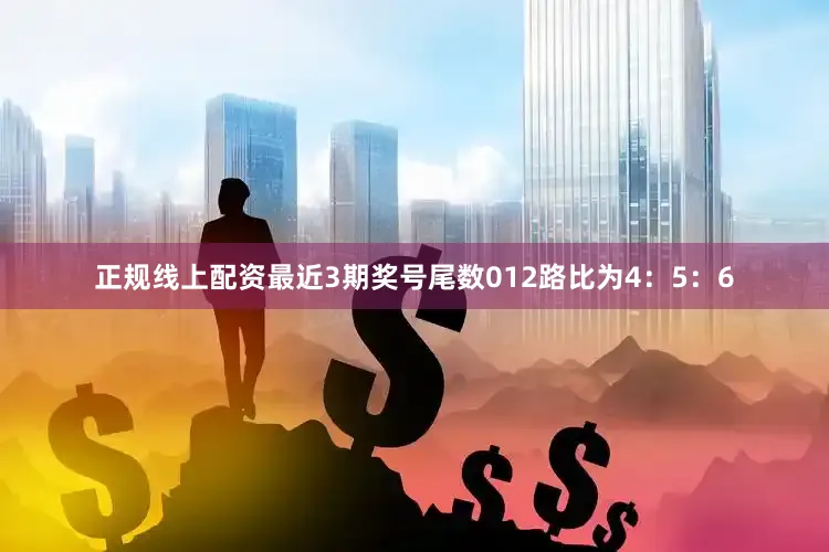 正规线上配资最近3期奖号尾数012路比为4：5：6