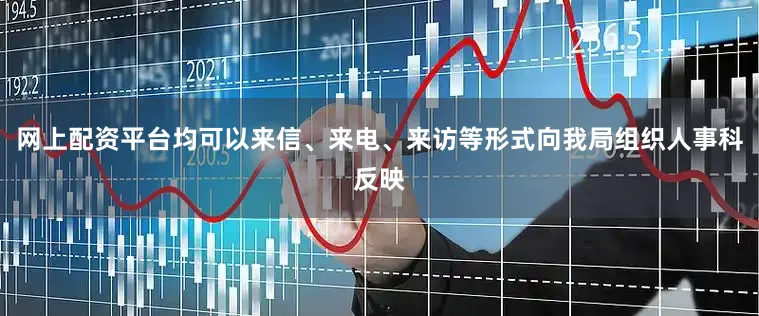 网上配资平台均可以来信、来电、来访等形式向我局组织人事科反映