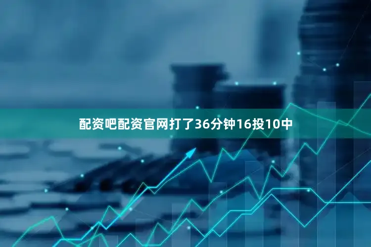 配资吧配资官网打了36分钟16投10中