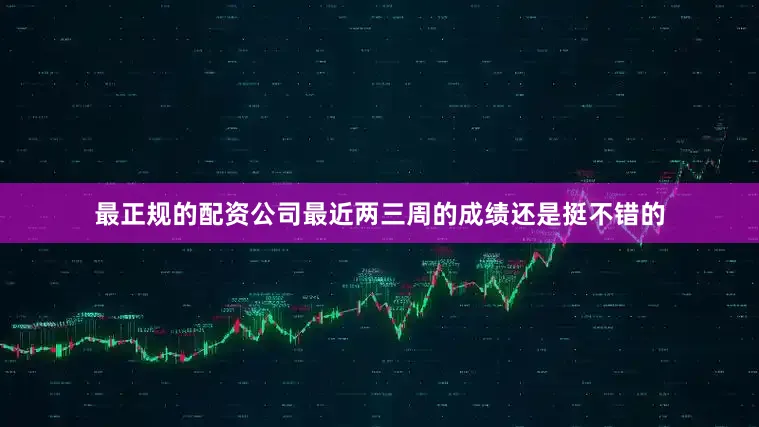 最正规的配资公司最近两三周的成绩还是挺不错的