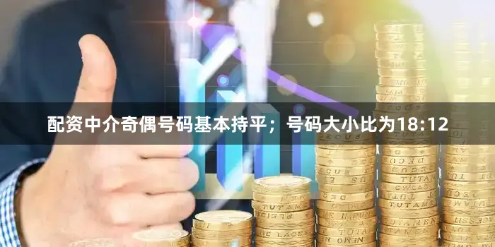 配资中介奇偶号码基本持平；号码大小比为18:12