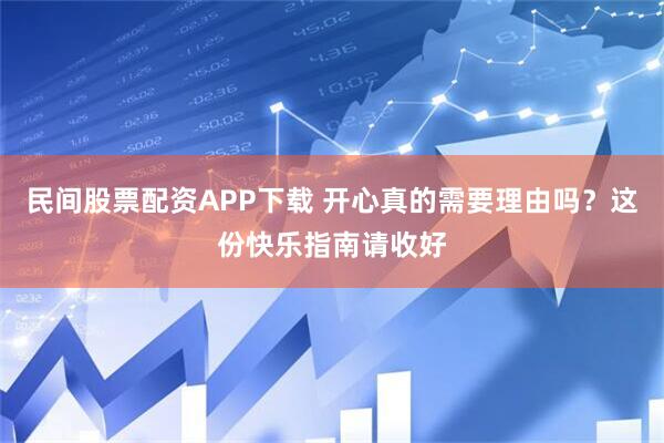 民间股票配资APP下载 开心真的需要理由吗？这份快乐指南请收好
