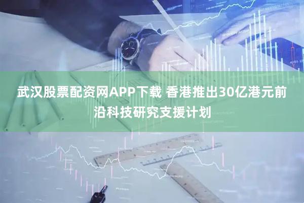 武汉股票配资网APP下载 香港推出30亿港元前沿科技研究支援计划