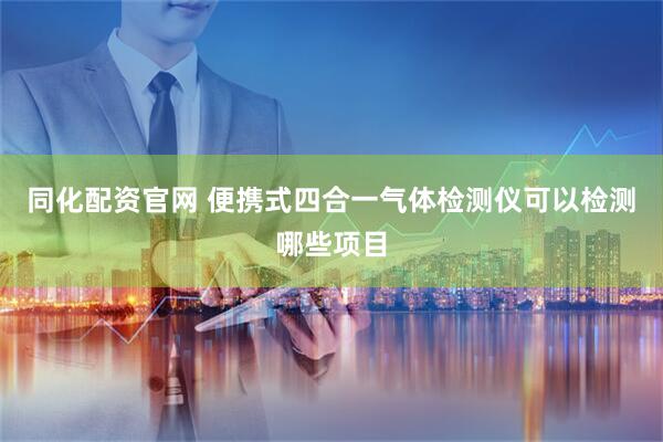同化配资官网 便携式四合一气体检测仪可以检测哪些项目