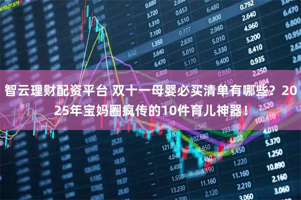 智云理财配资平台 双十一母婴必买清单有哪些？2025年宝妈圈疯传的10件育儿神器！