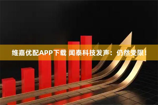 维嘉优配APP下载 闻泰科技发声：仍然受限！