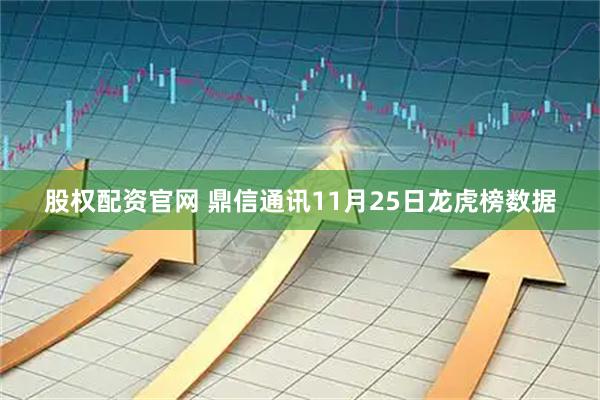 股权配资官网 鼎信通讯11月25日龙虎榜数据