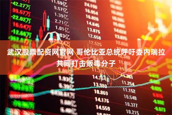 武汉股票配资网官网 哥伦比亚总统呼吁委内瑞拉共同打击贩毒分子