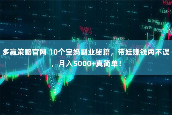 多赢策略官网 10个宝妈副业秘籍，带娃赚钱两不误，月入5000+真简单！