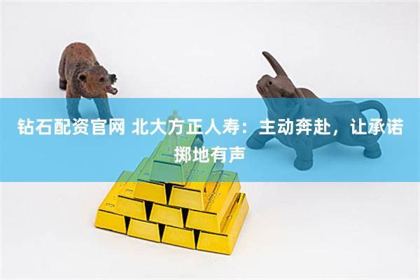 钻石配资官网 北大方正人寿：主动奔赴，让承诺掷地有声